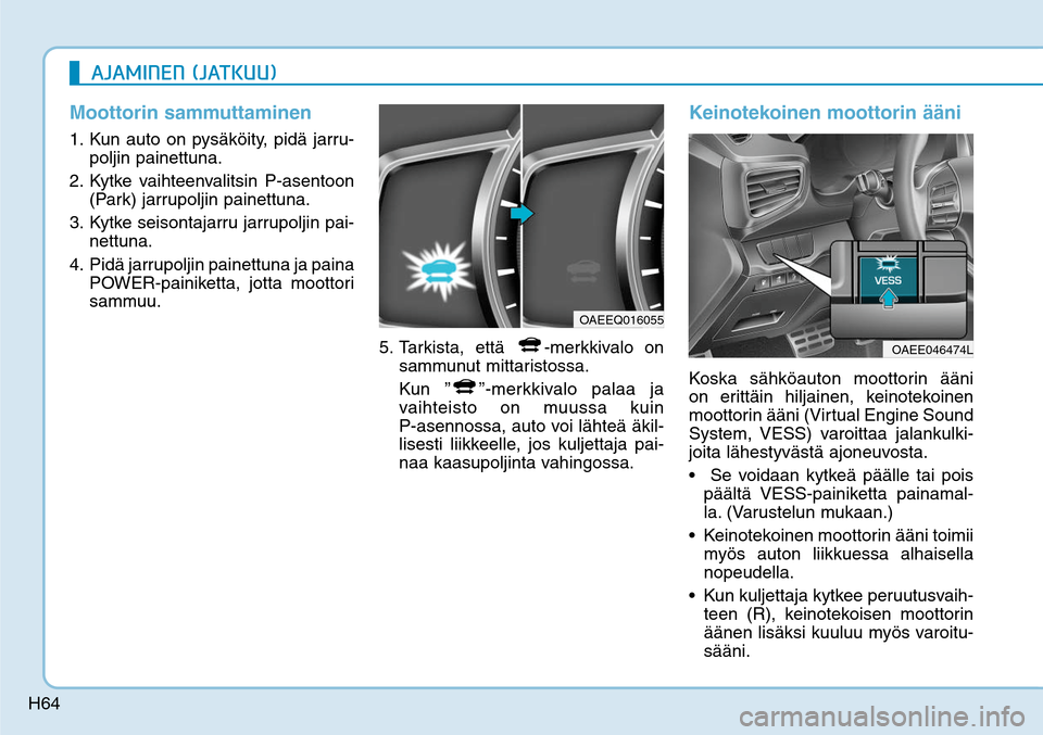 Hyundai Ioniq Electric 2017  Omistajan Käsikirja (in Finnish) H64
Moottorin sammuttaminen1. Kun auto on pysäköity, pidä jarru-
poljin painettuna. 
2. Kytke vaihteenvalitsin P-asentoon 
(Park) jarrupoljin painettuna.
3. Kytke seisontajarru jarrupoljin pai-
net