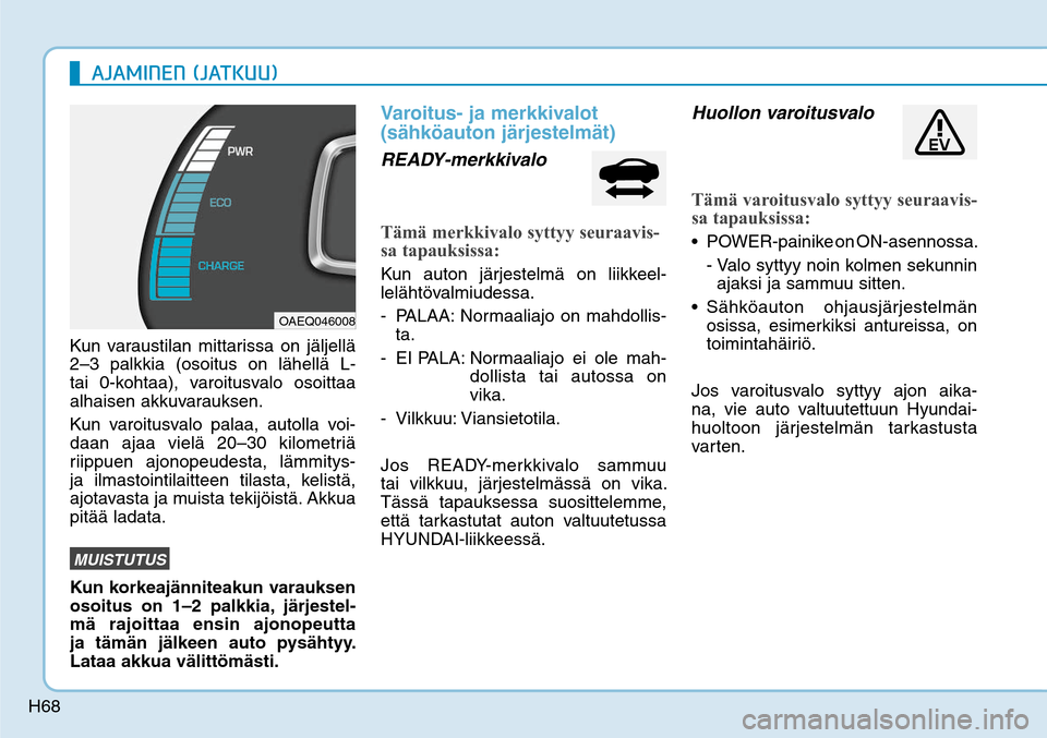 Hyundai Ioniq Electric 2017  Omistajan Käsikirja (in Finnish) H68
Kun varaustilan mittarissa on jäljellä 
2–3 palkkia (osoitus on lähellä L- 
tai 0-kohtaa), varoitusvalo osoittaa 
alhaisen akkuvarauksen.
Kun varoitusvalo palaa, autolla voi-
daan ajaa viel