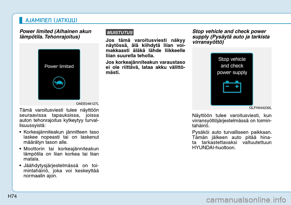 Hyundai Ioniq Electric 2017  Omistajan Käsikirja (in Finnish) H74
Power limited (Alhainen akun 
lämpötila. Tehonrajoitus)Tämä varoitusviesti tulee näyttöön 
seuraavissa tapauksissa, joissa 
auton tehonrajoitus kytkeytyy turval-
lisuussyistä:

laskee nope