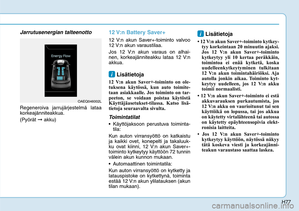 Hyundai Ioniq Electric 2017  Omistajan Käsikirja (in Finnish) H77
Jarrutusenergian talteenottoRegeneroiva jarrujärjestelmä lataa 
korkeajänniteakkua. 
(Pyörät ➞ akku)
12 V:n Battery Saver+12 V:n akun Saver+-toiminto valvoo 
12 V:n akun varaustilaa.
Jos 12