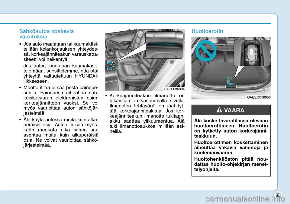 Hyundai Ioniq Electric 2017  Omistajan Käsikirja (in Finnish) H81
Sähköautoa koskevia 
varoituksia Jos auto maalataan tai kuumakäsi-
tellään kolarikorjauksen yhteydes-
sä, korkeajänniteakun varauskapa-
siteetti voi heikentyä.
  Jos autoa joudutaan kuumak