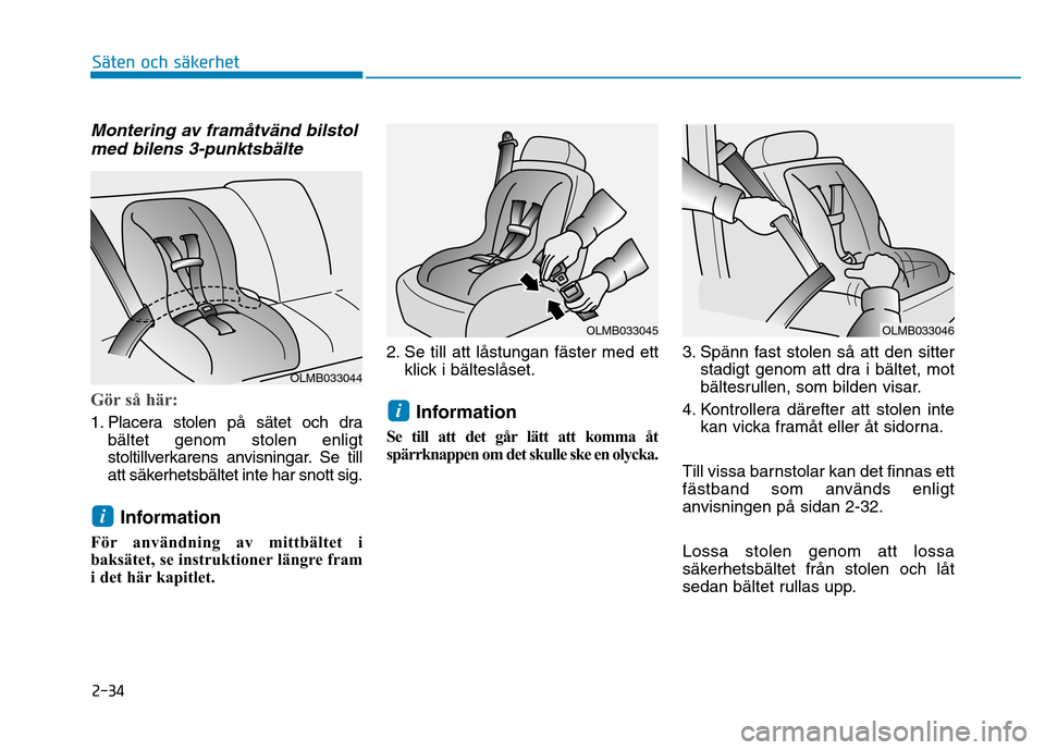 Hyundai Ioniq Electric 2017 Ägarmanual (in Swedish) 2-34
Säten och säkerhet
Montering av framåtvänd bilstolmed bilens 3-punktsbälte
Gör så här:
1. Placera stolen på sätet och dra bältet genom stolen enligt
stoltillverkarens anvisningar. Se Hyundai Ioniq Electric 2017 Ägarmanual (in Swedish) 2-34
Säten och säkerhet
Montering av framåtvänd bilstolmed bilens 3-punktsbälte
Gör så här:
1. Placera stolen på sätet och dra bältet genom stolen enligt
stoltillverkarens anvisningar. Se