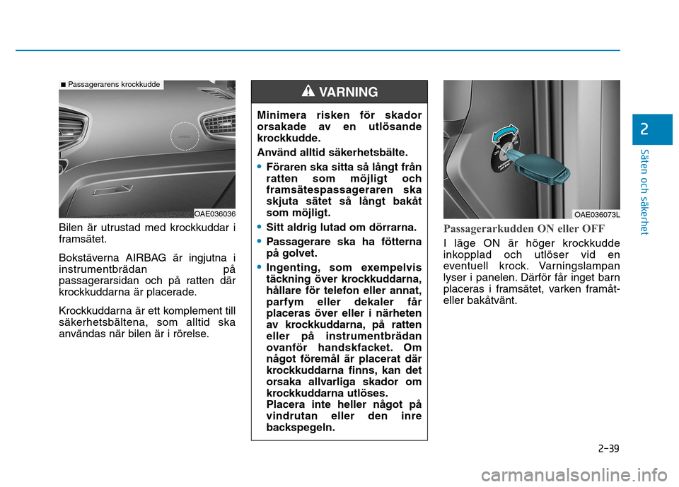 Hyundai Ioniq Electric 2017 Ägarmanual (in Swedish) 2-39
Säten och säkerhet
2
Bilen är utrustad med krockkuddar i
framsätet.
Bokstäverna AIRBAG är ingjutna i
instrumentbrädan på
passagerarsidan och på ratten där
krockkuddarna är placerad Hyundai Ioniq Electric 2017 Ägarmanual (in Swedish) 2-39
Säten och säkerhet
2
Bilen är utrustad med krockkuddar i
framsätet.
Bokstäverna AIRBAG är ingjutna i
instrumentbrädan på
passagerarsidan och på ratten där
krockkuddarna är placerad