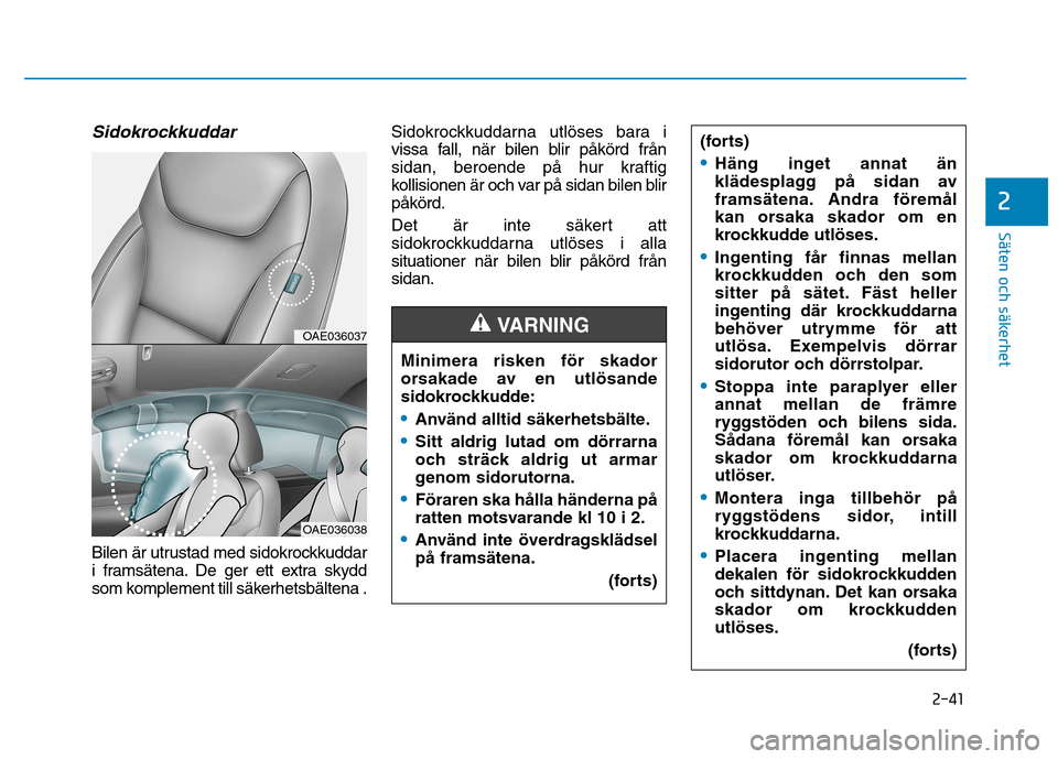 Hyundai Ioniq Electric 2017  Ägarmanual (in Swedish) 2-41
Säten och säkerhet 
2
Sidokrockkuddar
Bilen är utrustad med sidokrockkuddar 
i framsätena. De ger ett extra skydd
som komplement till säkerhetsbältena .Sidokrockkuddarna utlöses bara i
vis