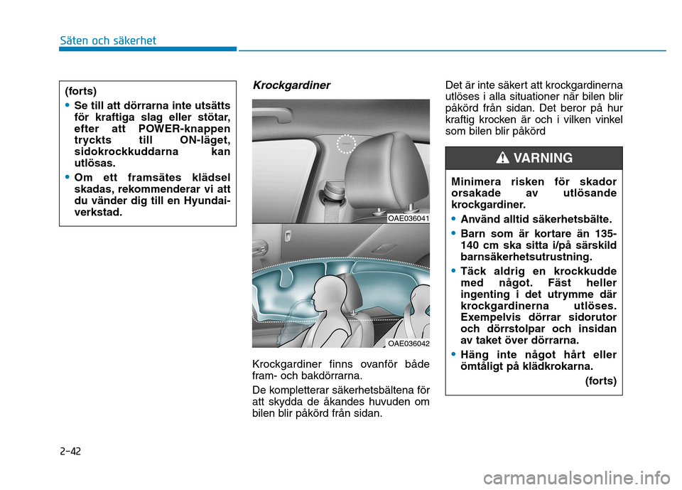 Hyundai Ioniq Electric 2017  Ägarmanual (in Swedish) 2-42
Krockgardiner
Krockgardiner finns ovanför både 
fram- och bakdörrarna. 
De kompletterar säkerhetsbältena för att skydda de åkandes huvuden om
bilen blir påkörd från sidan.Det är inte s