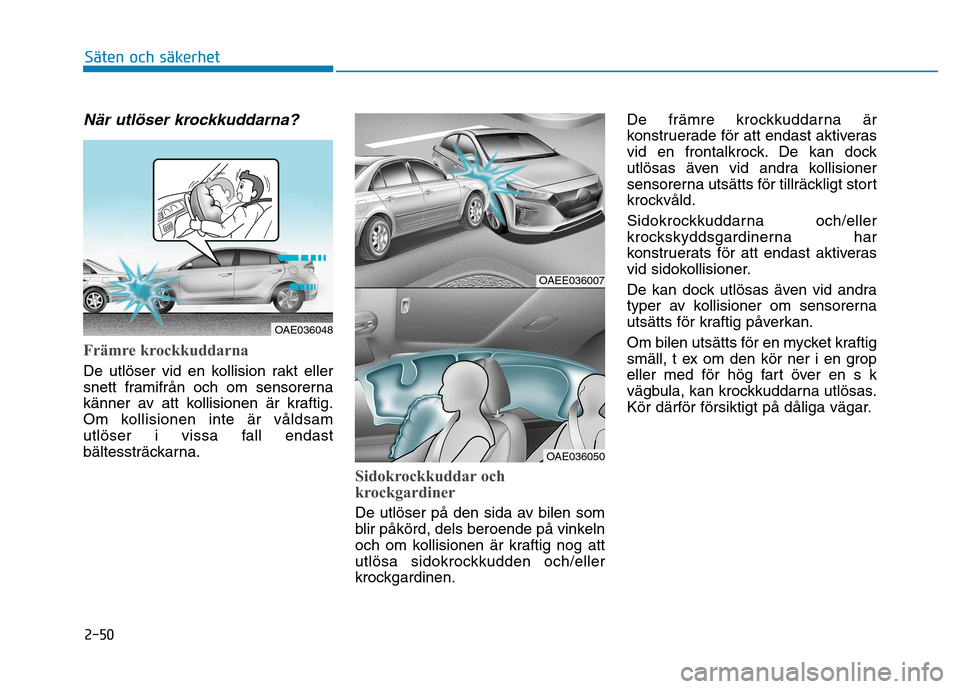 Hyundai Ioniq Electric 2017  Ägarmanual (in Swedish) 2-50
Säten och säkerhet 
När utlöser krockkuddarna?
Främre krockkuddarna
De utlöser vid en kollision rakt eller 
snett framifrån och om sensorerna
känner av att kollisionen är kraftig.
Om kol