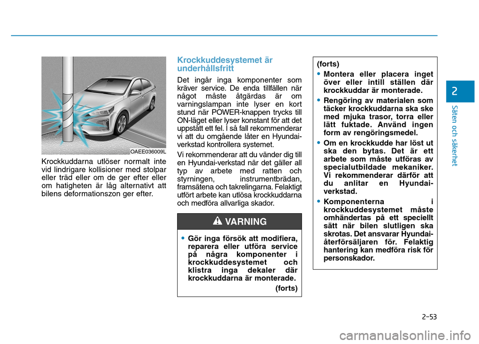 Hyundai Ioniq Electric 2017  Ägarmanual (in Swedish) 2-53
Säten och säkerhet 
2
Krockkuddarna utlöser normalt inte 
vid lindrigare kollisioner med stolpareller träd eller om de ger efter eller
om hatigheten är låg alternativt att
bilens deformatio