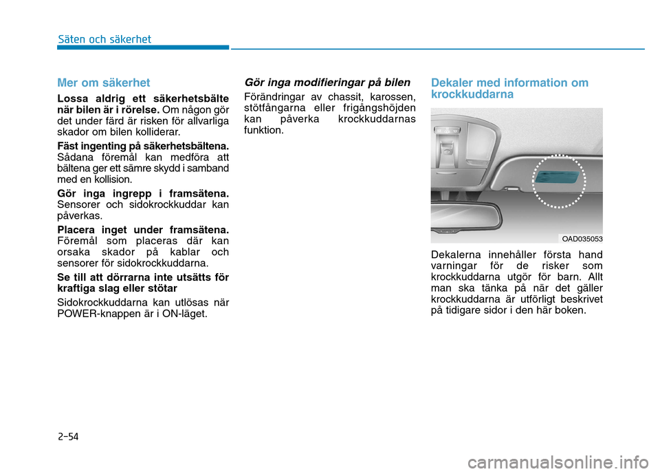 Hyundai Ioniq Electric 2017  Ägarmanual (in Swedish) 2-54
Säten och säkerhet 
Mer om säkerhet
Lossa aldrig ett säkerhetsbälte 
när bilen är i rörelse.Om någon gör
det under färd är risken för allvarliga
skador om bilen kolliderar. 
Fäst in