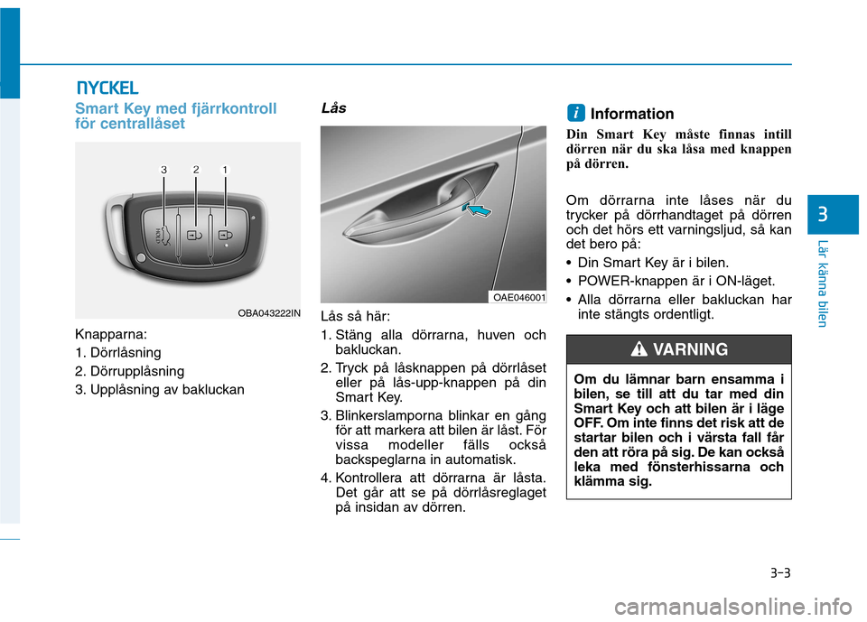 Hyundai Ioniq Electric 2017  Ägarmanual (in Swedish) 3-3
Lär känna bilen
3
Smart Key med fjärrkontroll för centrallåset
Knapparna: 
1. Dörrlåsning
2. Dörrupplåsning
3. Upplåsning av bakluckan
Lås
Lås så här:
1. Stäng alla dörrarna, huven