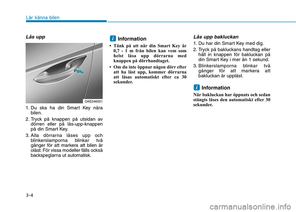 Hyundai Ioniq Electric 2017  Ägarmanual (in Swedish) 3-4
Lär känna bilen
Lås upp
1. Du ska ha din Smart Key närabilen.
2. Tryck på knappen på utsidan av dörren eller på lås-upp-knappen 
på din Smart Key.
3. Alla dörrarna låses upp och blinke