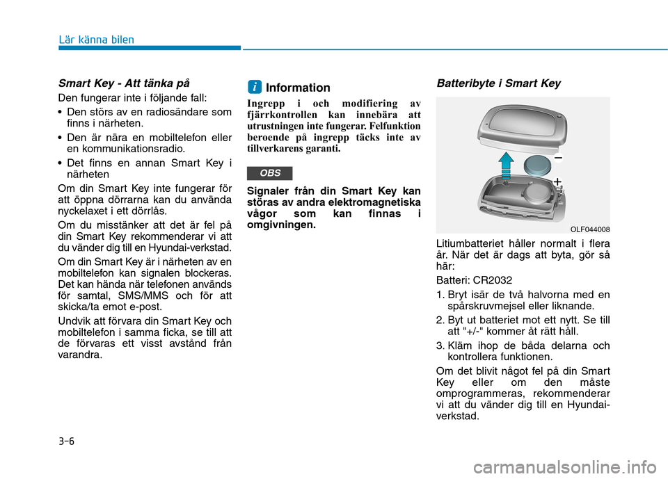 Hyundai Ioniq Electric 2017  Ägarmanual (in Swedish) 3-6
Lär känna bilen
Smart Key - Att tänka på
Den fungerar inte i följande fall: 
 Den störs av en radiosändare somfinns i närheten.
 Den är nära en mobiltelefon eller en kommunikationsradio.