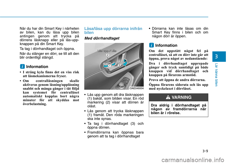 Hyundai Ioniq Electric 2017  Ägarmanual (in Swedish) 3-9
Lär känna bilen
3
När du har din Smart Key i närheten 
av bilen, kan du låsa upp bilen
antingen genom att trycka pådörrens låsknapp eller på lås-upp-
knappen på din Smart Key. 
Ta tag i