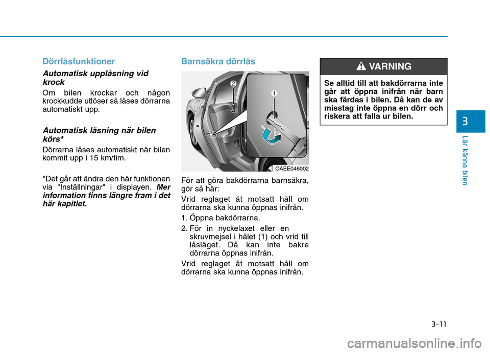 Hyundai Ioniq Electric 2017  Ägarmanual (in Swedish) 3-11
Lär känna bilen
Dörrlåsfunktioner
Automatisk upplåsning vidkrock
Om bilen krockar och någon 
krockkudde utlöser så låses dörrarna
automatiskt upp.
Automatisk låsning när bilenkörs* 
