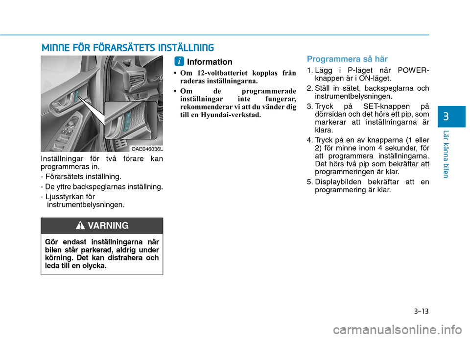 Hyundai Ioniq Electric 2017  Ägarmanual (in Swedish) 3-13
Lär känna bilen
MMIINN NNEE  FF ÖÖ RR  FF ÖÖ RRAA RRSSÄÄ TTEETT SS  IINN SSTT ÄÄ LLLL NN IINN GG
3
Inställningar för två förare kan 
programmeras in. 
- Förarsätets inställning.
