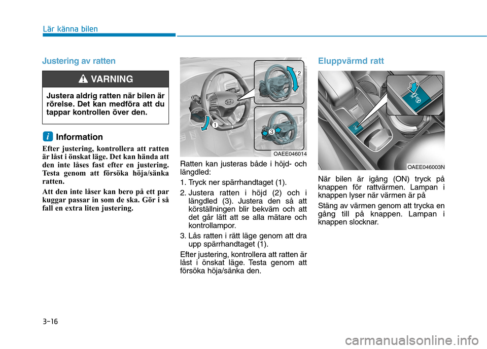Hyundai Ioniq Electric 2017  Ägarmanual (in Swedish) 3-16
Lär känna bilen
Justering av ratten 
Information 
Efter justering, kontrollera att ratten 
är låst i önskat läge. Det kan hända att
den inte låses fast efter en justering.
Testa genom att