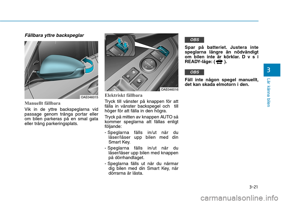 Hyundai Ioniq Electric 2017  Ägarmanual (in Swedish) 3-21
Lär känna bilen
3
Fällbara yttre backspeglar
Manuellt fällbara
Vik in de yttre backspeglarna vid 
passage genom trånga portar eller
om bilen parkeras på en smal gata
eller trång parkerings