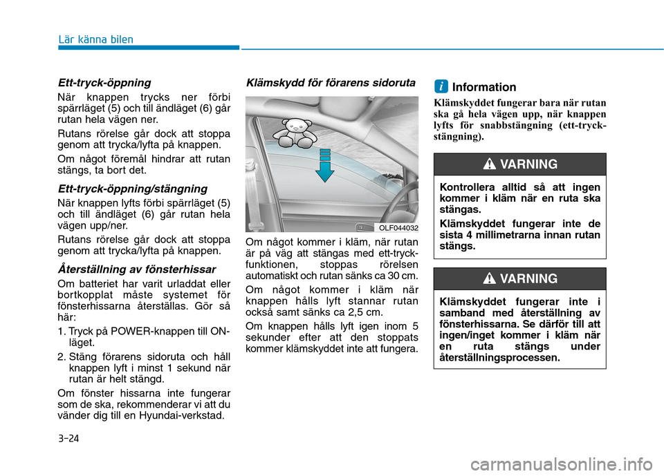 Hyundai Ioniq Electric 2017  Ägarmanual (in Swedish) 3-24
Lär känna bilen
Ett-tryck-öppning
När knappen trycks ner förbi 
spärrläget (5) och till ändläget (6) går
rutan hela vägen ner. 
Rutans rörelse går dock att stoppa 
genom att trycka/l