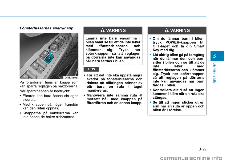 Hyundai Ioniq Electric 2017  Ägarmanual (in Swedish) 3-25
Lär känna bilen
3
Fönsterhissarnas spärrknapp
På förardörren finns en knapp som 
kan spärra reglagen på bakdörrarna. 
När spärrknappen är nedtryckt:
 Föraren kan bara öppna sin ege