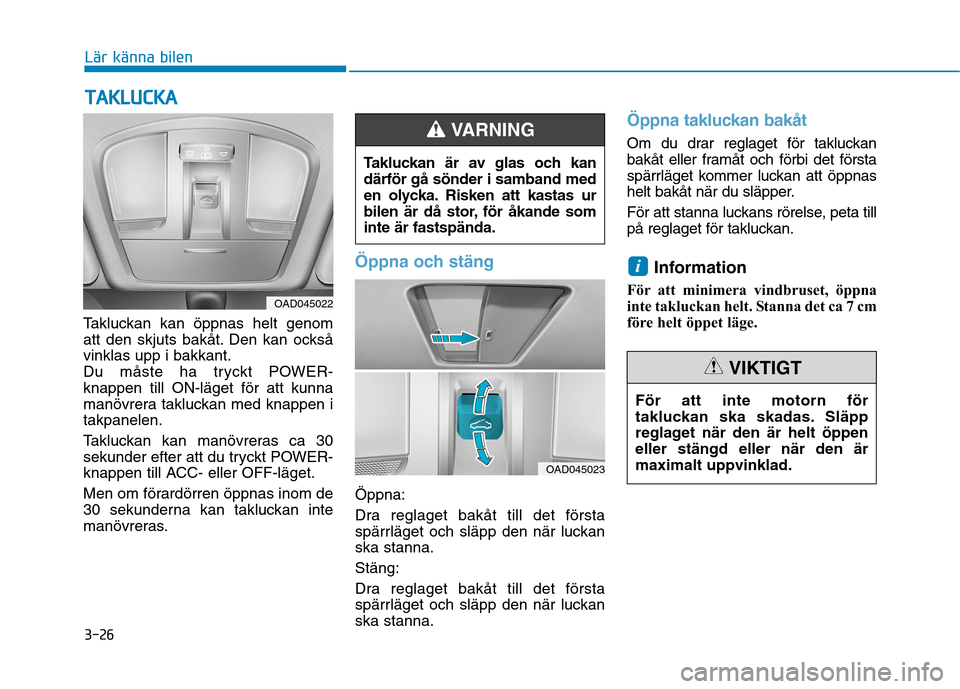Hyundai Ioniq Electric 2017  Ägarmanual (in Swedish) 3-26
Takluckan kan öppnas helt genom 
att den skjuts bakåt. Den kan ocksåvinklas upp i bakkant.
Du måste ha tryckt POWER-knappen till ON-läget för att kunna
manövrera takluckan med knappen itak