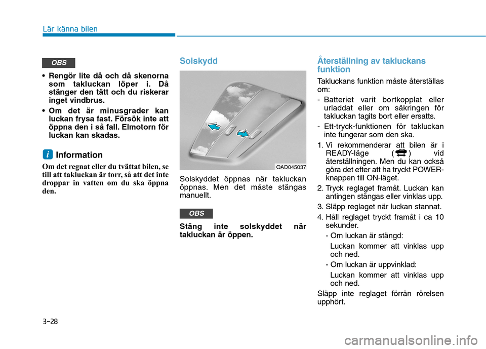 Hyundai Ioniq Electric 2017  Ägarmanual (in Swedish) 3-28
Lär känna bilen
 Rengör lite då och då skenornasom takluckan löper i. Då 
stänger den tätt och du riskerar
inget vindbrus.
 Om det är minusgrader kan luckan frysa fast. Försök inte at