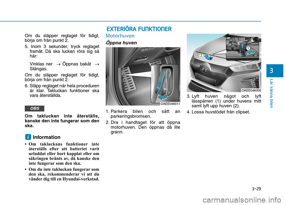Hyundai Ioniq Electric 2017  Ägarmanual (in Swedish) 3-29
Lär känna bilen
3
Om du släpper reglaget för tidigt, börja om från punkt 2. 
5. Inom 3 sekunder, tryck reglagetframåt. Då ska luckan röra sig så 
här: Vinklas ner  �Öppnas bakåt  �
S