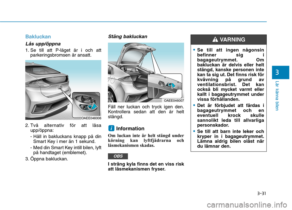 Hyundai Ioniq Electric 2017  Ägarmanual (in Swedish) 3-31
Lär känna bilen
3
Bakluckan
Lås upp/öppna 
1. Se till att P-läget är i och attparkeringsbromsen är ansatt.
2. Två alternativ för att låsa upp/öppna: 
- Håll in bakluckans knapp på di