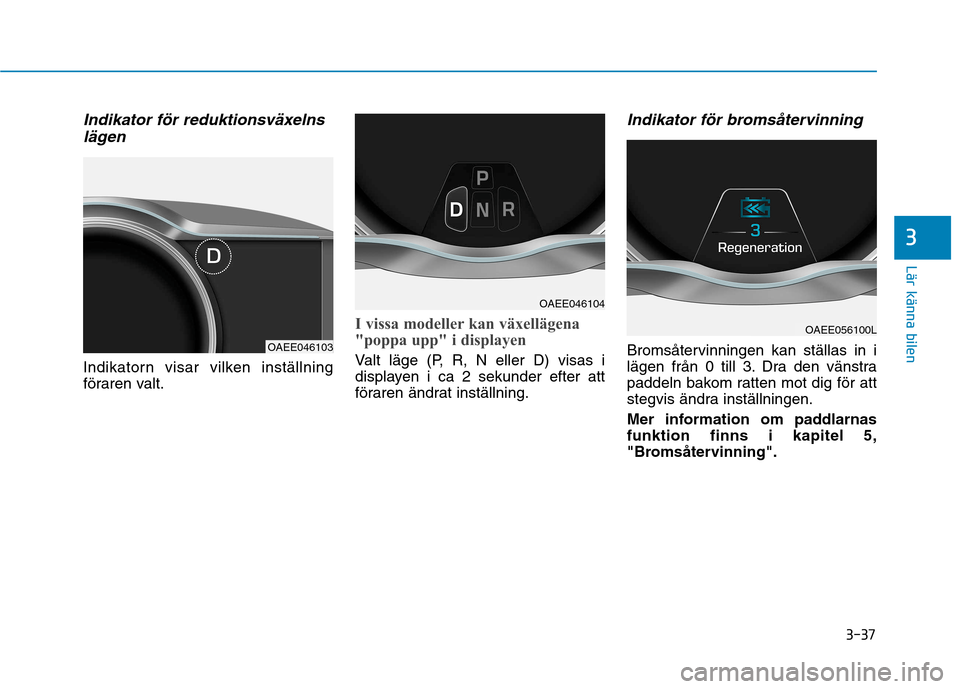 Hyundai Ioniq Electric 2017  Ägarmanual (in Swedish) 3-37
Lär känna bilen
3
Indikator för reduktionsväxelnslägen
Indikatorn visar vilken inställning 
föraren valt.
I vissa modeller kan växellägena 
"poppa upp" i displayen
Valt läge (P, R, N el