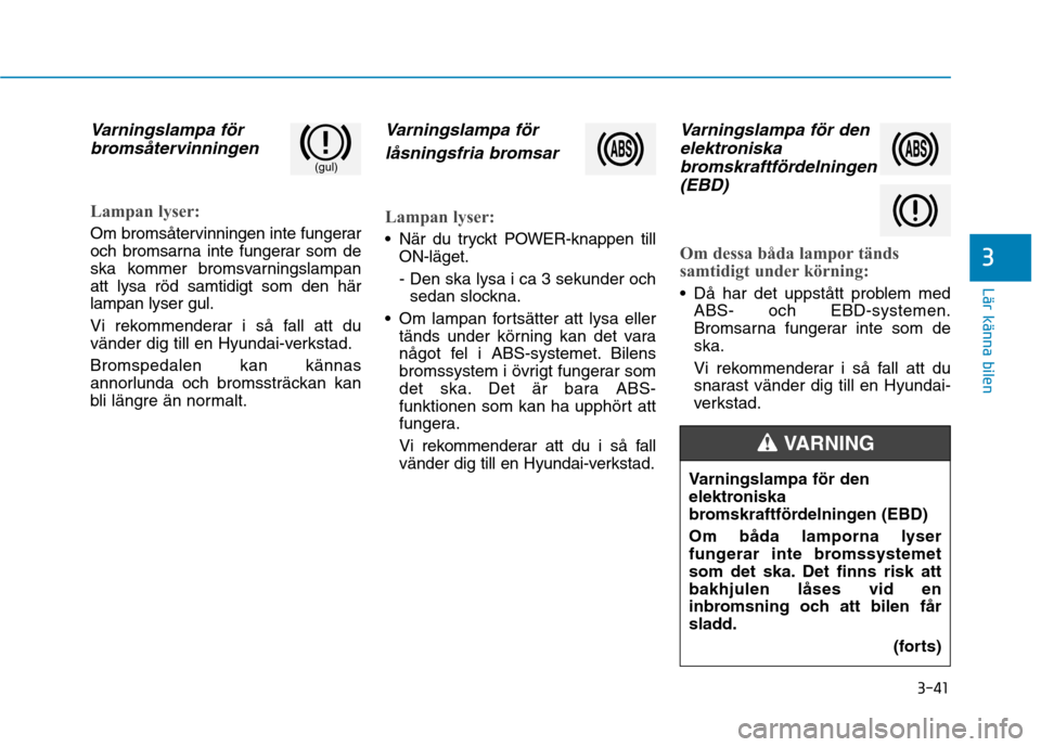 Hyundai Ioniq Electric 2017  Ägarmanual (in Swedish) 3-41
Lär känna bilen
Varningslampa förbromsåtervinningen
Lampan lyser:
Om bromsåtervinningen inte fungerar 
och bromsarna inte fungerar som de
ska kommer bromsvarningslampanatt lysa röd samtidig