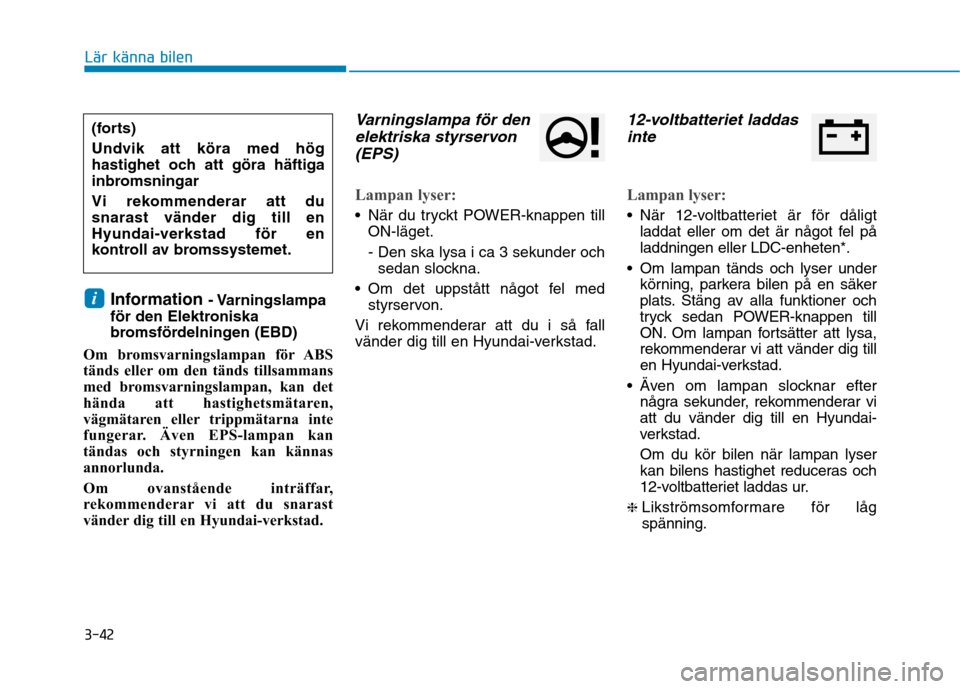 Hyundai Ioniq Electric 2017  Ägarmanual (in Swedish) 3-42
Lär känna bilen
Information - Varningslampa
för den Elektroniska 
bromsfördelningen (EBD)
Om bromsvarningslampan för ABS
tänds eller om den tänds tillsammans
med bromsvarningslampan, kan d