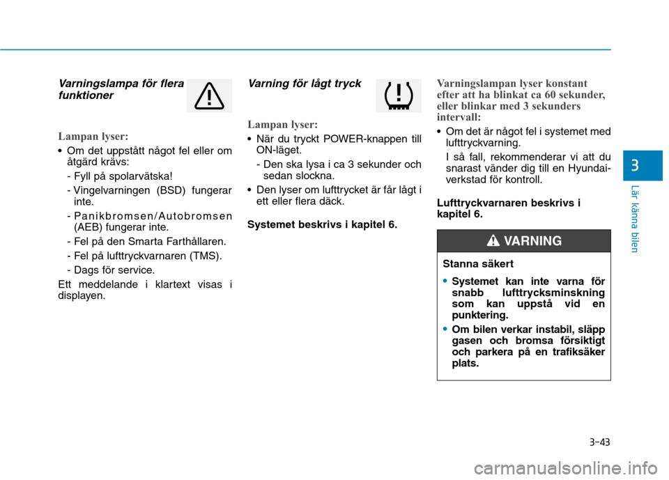 Hyundai Ioniq Electric 2017  Ägarmanual (in Swedish) 3-43
Lär känna bilen
3
Varningslampa för flerafunktioner
Lampan lyser:
 Om det uppstått något fel eller om åtgärd krävs: 
- Fyll på spolarvätska!
- Vingelvarningen (BSD) fungerarinte.
- Pani