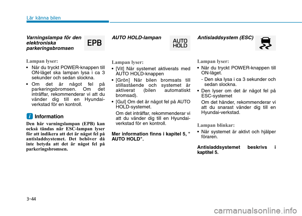 Hyundai Ioniq Electric 2017  Ägarmanual (in Swedish) 3-44
Lär känna bilen
Varningslampa för denelektroniska
parkeringsbromsen
Lampan lyser:
 När du tryckt POWER-knappen till ON-läget ska lampan lysa i ca 3 
sekunder och sedan slockna.
 Om det är n