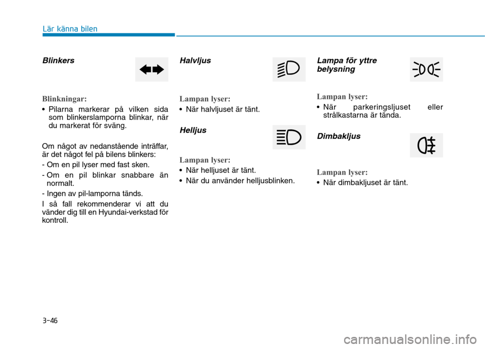 Hyundai Ioniq Electric 2017  Ägarmanual (in Swedish) 3-46
Lär känna bilen
Blinkers 
Blinkningar:
 Pilarna markerar på vilken sidasom blinkerslamporna blinkar, när 
du markerat för sväng.
Om något av nedanstående inträffar,
är det något fel p