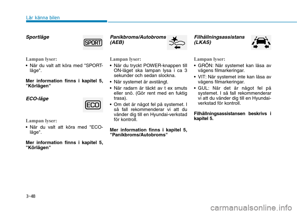 Hyundai Ioniq Electric 2017 Ägarmanual (in Swedish) 3-48
Lär känna bilen
Sportläge
Lampan lyser:
När du valt att köra med "SPORT-läge".
Mer information finns i kapitel 5,
"Körlägen"
ECO-läge
Lampan lyser:
När du valt att köra med "ECO- Hyundai Ioniq Electric 2017 Ägarmanual (in Swedish) 3-48
Lär känna bilen
Sportläge
Lampan lyser:
När du valt att köra med "SPORT-läge".
Mer information finns i kapitel 5,
"Körlägen"
ECO-läge
Lampan lyser:
När du valt att köra med "ECO-