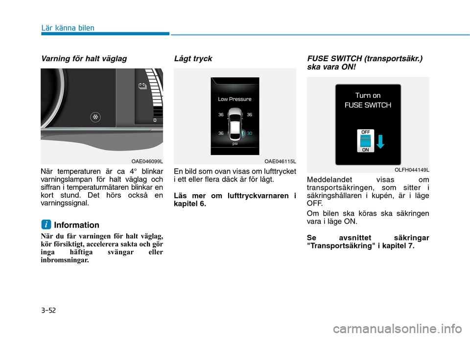 Hyundai Ioniq Electric 2017  Ägarmanual (in Swedish) 3-52
Lär känna bilen
Varning för halt väglag
När temperaturen är ca 4° blinkar 
varningslampan för halt väglag och
siffran i temperaturmätaren blinkar en
kort stund. Det hörs också en
varn