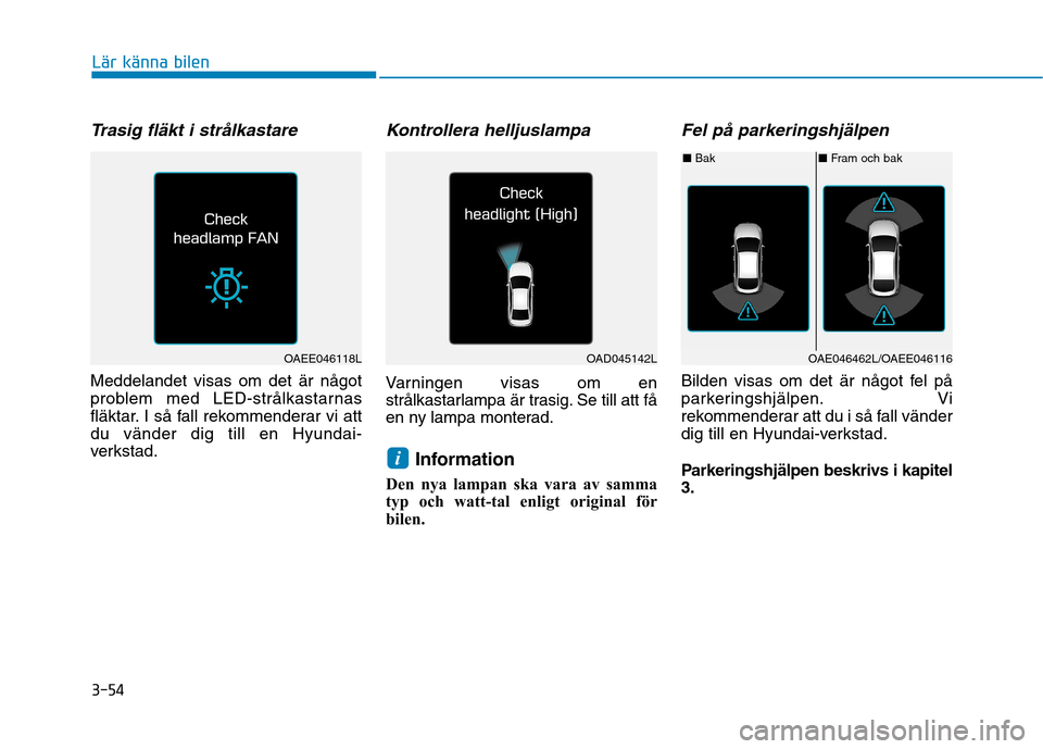 Hyundai Ioniq Electric 2017 Ägarmanual (in Swedish) 3-54
Lär känna bilen
Trasig fläkt i strålkastare
Meddelandet visas om det är något
problem med LED-strålkastarnas
fläktar. I så fall rekommenderar vi attdu vänder dig till en Hyundai-
verks Hyundai Ioniq Electric 2017 Ägarmanual (in Swedish) 3-54
Lär känna bilen
Trasig fläkt i strålkastare
Meddelandet visas om det är något
problem med LED-strålkastarnas
fläktar. I så fall rekommenderar vi attdu vänder dig till en Hyundai-
verks