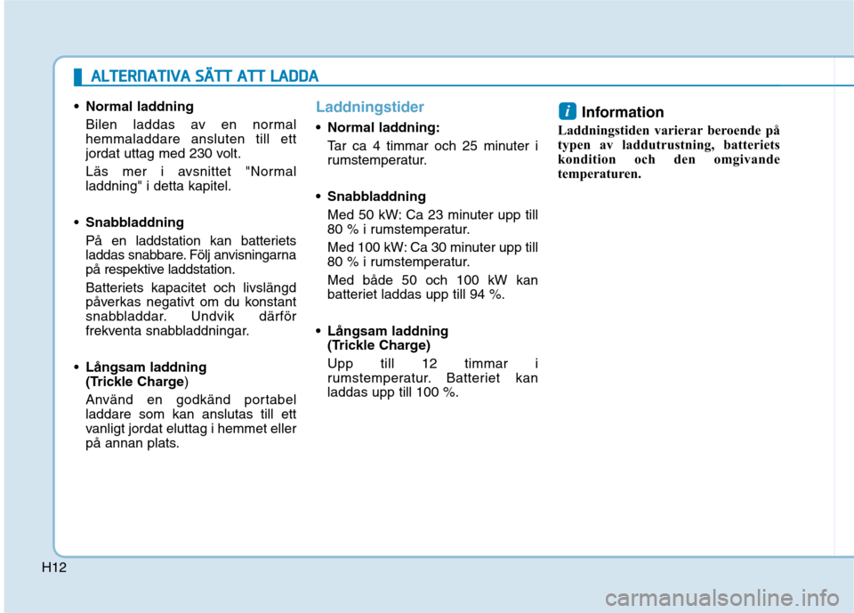 Hyundai Ioniq Electric 2017 Ägarmanual (in Swedish) H12
Normal laddningBilen laddas av en normal hemmaladdare ansluten till ett
jordat uttag med 230 volt.
Läs mer i avsnittet "Normal laddning" i detta kapitel.
Snabbladdning
På en laddstation kan Hyundai Ioniq Electric 2017 Ägarmanual (in Swedish) H12
Normal laddningBilen laddas av en normal hemmaladdare ansluten till ett
jordat uttag med 230 volt.
Läs mer i avsnittet "Normal laddning" i detta kapitel.
Snabbladdning
PÃ¥ en laddstation kan
