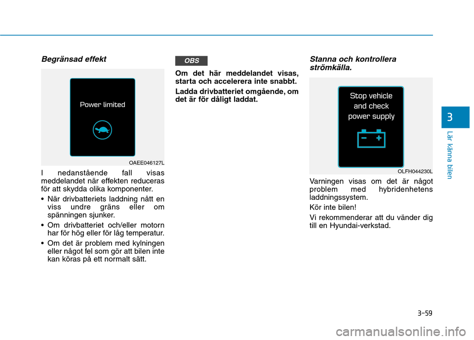 Hyundai Ioniq Electric 2017 Ägarmanual (in Swedish) 3-59
Lär känna bilen
Begränsad effekt
I nedanstående fall visas
meddelandet när effekten reduceras
för att skydda olika komponenter.
När drivbatteriets laddning nått enviss undre gräns ell Hyundai Ioniq Electric 2017 Ägarmanual (in Swedish) 3-59
Lär känna bilen
Begränsad effekt
I nedanstående fall visas
meddelandet när effekten reduceras
för att skydda olika komponenter.
När drivbatteriets laddning nått enviss undre gräns ell