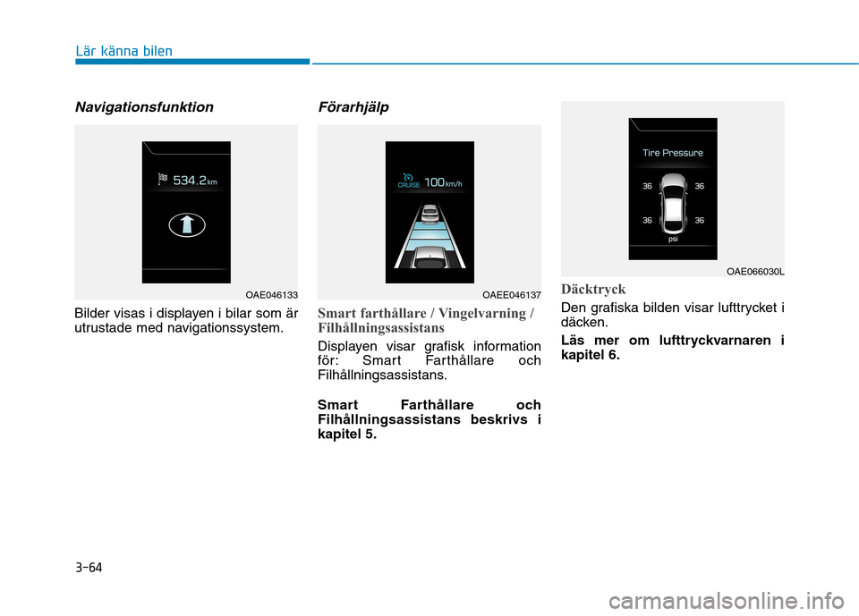 Hyundai Ioniq Electric 2017 Ägarmanual (in Swedish) 3-64
Lär känna bilen
Navigationsfunktion
Bilder visas i displayen i bilar som är
utrustade med navigationssystem.
Förarhjälp
Smart farthållare / Vingelvarning /
Filhållningsassistans
Displaye Hyundai Ioniq Electric 2017 Ägarmanual (in Swedish) 3-64
Lär känna bilen
Navigationsfunktion
Bilder visas i displayen i bilar som är
utrustade med navigationssystem.
Förarhjälp
Smart farthållare / Vingelvarning /
Filhållningsassistans
Displaye