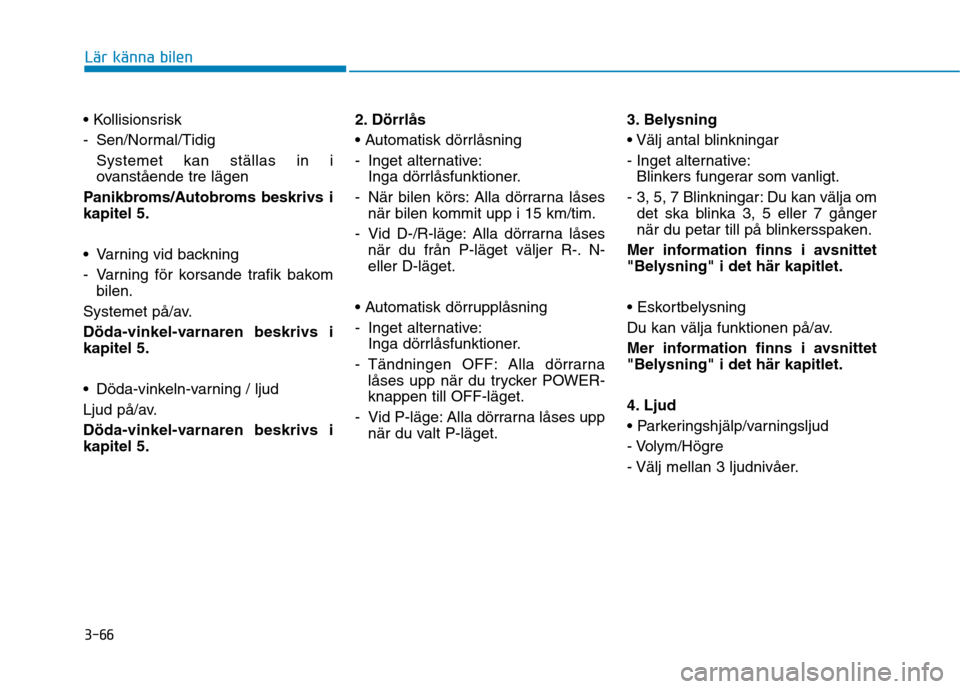 Hyundai Ioniq Electric 2017 Ägarmanual (in Swedish) 3-66
Lär känna bilen
- Sen/Normal/TidigSystemet kan ställas in i
ovanstående tre lägen
Panikbroms/Autobroms beskrivs ikapitel 5.
Varning vid backning
- Varning för korsande trafik bakom bi Hyundai Ioniq Electric 2017 Ägarmanual (in Swedish) 3-66
Lär känna bilen
- Sen/Normal/TidigSystemet kan ställas in i
ovanstående tre lägen
Panikbroms/Autobroms beskrivs ikapitel 5.
Varning vid backning
- Varning för korsande trafik bakom bi