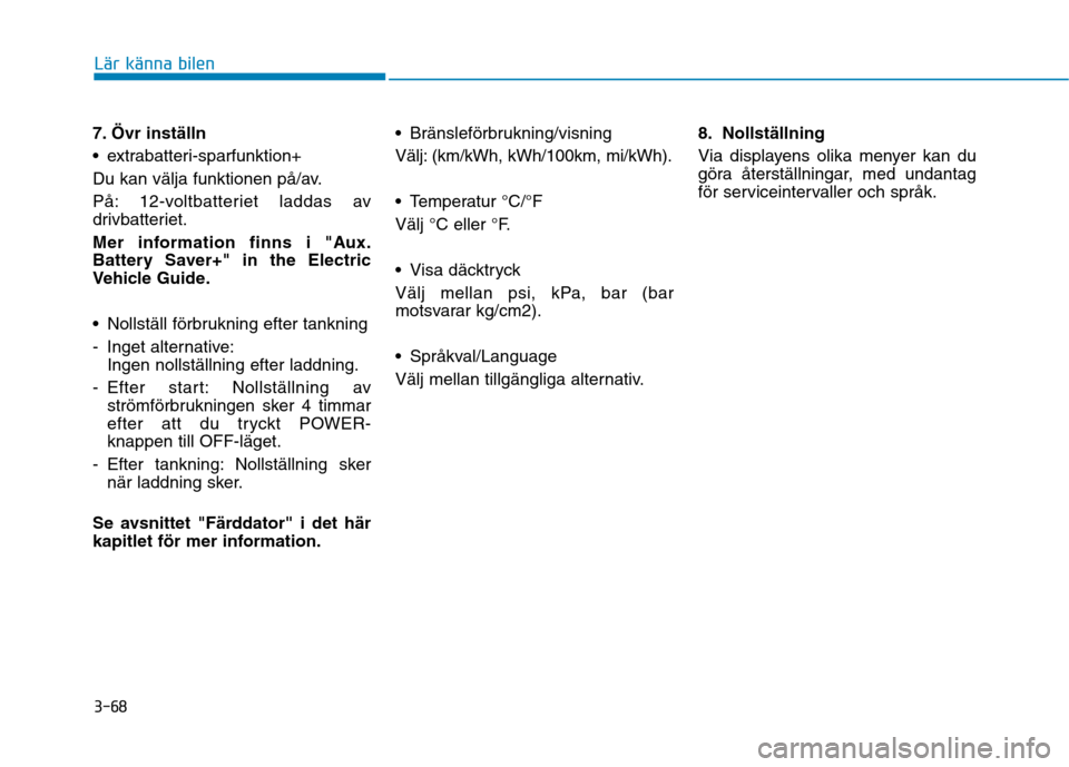 Hyundai Ioniq Electric 2017  Ägarmanual (in Swedish) 3-68
Lär känna bilen
7. Övr inställn 
 extrabatteri-sparfunktion+
Du kan välja funktionen på/av.
På: 12-voltbatteriet laddas av 
drivbatteriet. 
Mer information finns i "Aux. 
Battery Saver+" i