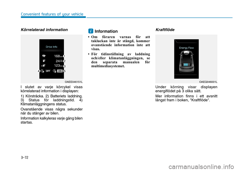 Hyundai Ioniq Electric 2017  Ägarmanual (in Swedish) 3-72
Convenient features of your vehicle
Körrelaterad information
I slutet av varje körcykel visas 
körrelaterad information i displayen: 
1) Körsträcka. 2) Batteriets laddning. 
3) Status för l