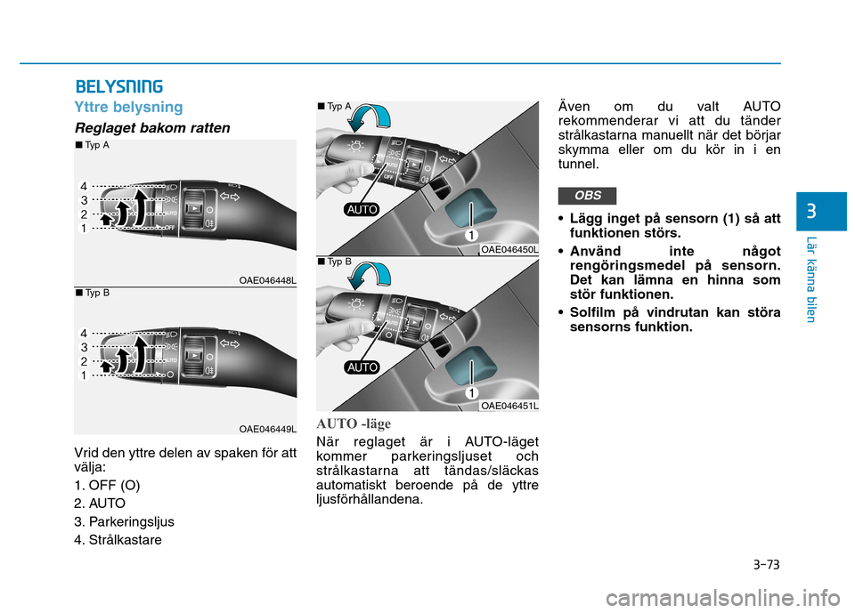 Hyundai Ioniq Electric 2017  Ägarmanual (in Swedish) 3-73
Lär känna bilen
3
BBEELLYY SSNN IINN GG
Yttre belysning
Reglaget bakom ratten
Vrid den yttre delen av spaken för att välja: 
1. OFF (O)
2. AUTO
3. Parkeringsljus
4. Strålkastare
AUTO -läge
