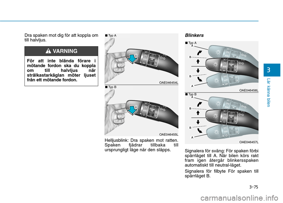 Hyundai Ioniq Electric 2017  Ägarmanual (in Swedish) 3-75
Lär känna bilen
3
Dra spaken mot dig för att koppla om 
till halvljus.Helljusblink: Dra spaken mot ratten.
Spaken fjädrar tillbaka till
ursprungligt läge när den släpps.Blinkers
Signalera 