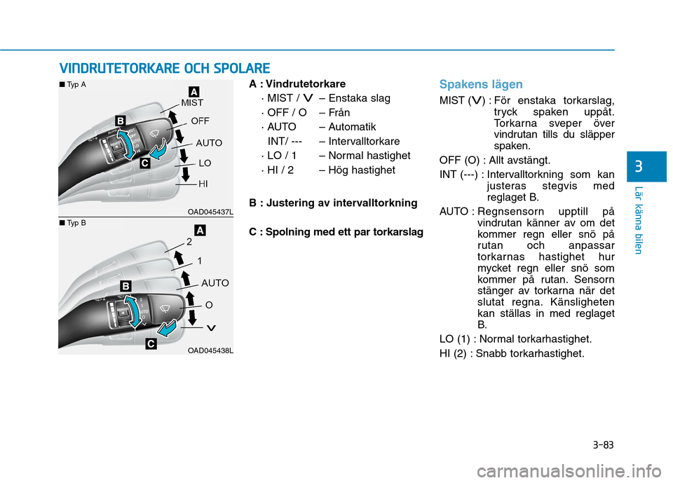Hyundai Ioniq Electric 2017  Ägarmanual (in Swedish) 3-83
Lär känna bilen
3
A : Vindrutetorkare· MIST / 
V– Enstaka slag
· OFF / O – Från 
· AUTO – Automatik INT/ ---  – Intervalltorkare
· LO / 1 – Normal hastighet
· HI / 2 – Hög ha