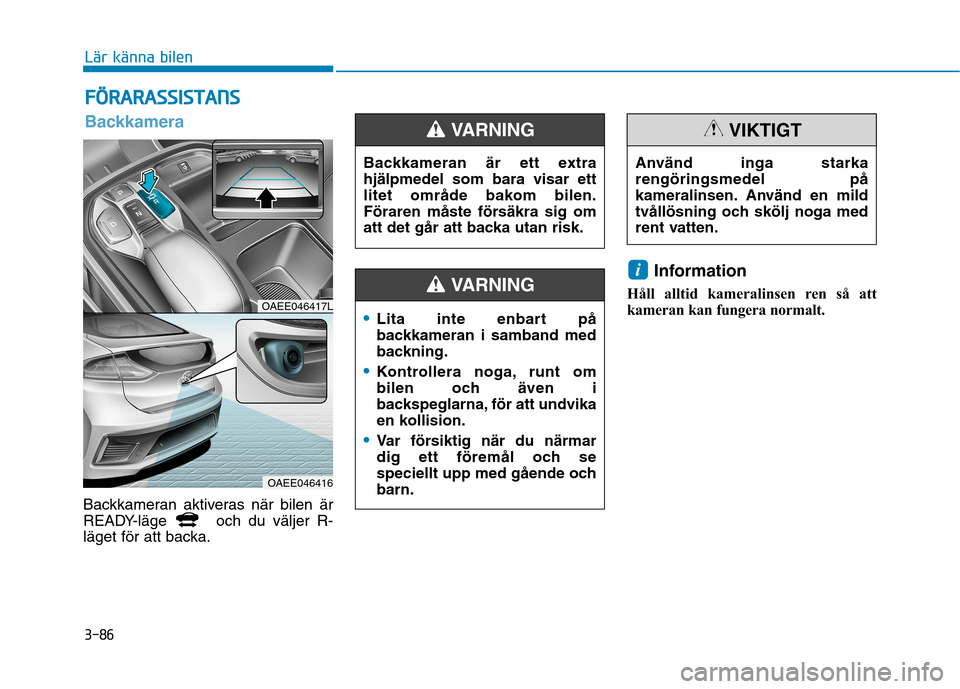 Hyundai Ioniq Electric 2017  Ägarmanual (in Swedish) 3-86
Lär känna bilen
FFÖÖ RRAA RRAA SSSS IISS TT AA NN SS
Backkameran aktiveras när bilen är 
READY-läge  och du väljer R-
läget för att backa. Information 
Håll alltid kameralinsen ren så