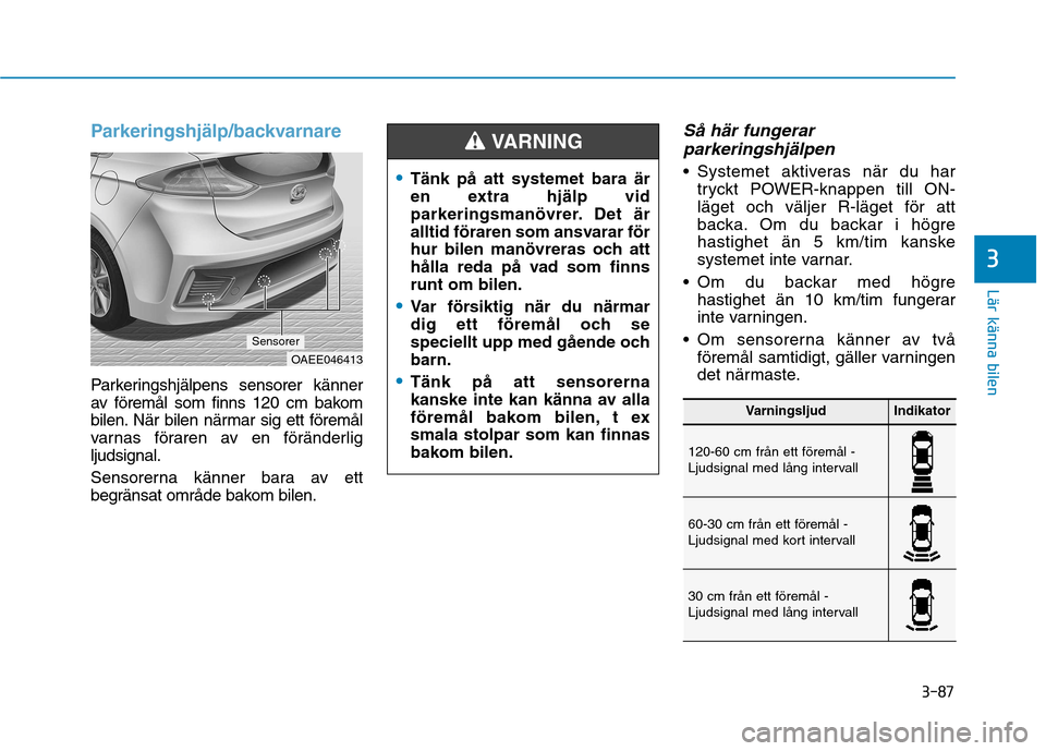 Hyundai Ioniq Electric 2017 Ägarmanual (in Swedish) 3-87
Lär känna bilen
3
Parkeringshjälp/backvarnare
Parkeringshjälpens sensorer känner
av föremål som finns 120 cm bakom
bilen. När bilen närmar sig ett föremål
varnas föraren av en förä Hyundai Ioniq Electric 2017 Ägarmanual (in Swedish) 3-87
Lär känna bilen
3
Parkeringshjälp/backvarnare
Parkeringshjälpens sensorer känner
av föremål som finns 120 cm bakom
bilen. När bilen närmar sig ett föremål
varnas föraren av en förä