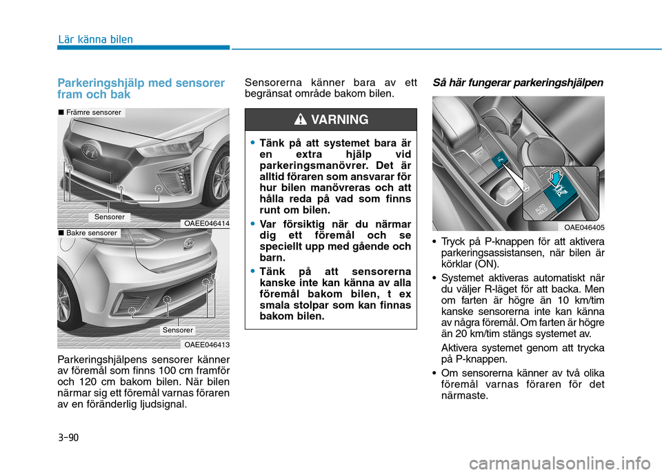 Hyundai Ioniq Electric 2017  Ägarmanual (in Swedish) 3-90
Lär känna bilen
Parkeringshjälp med sensorer 
fram och bak
Parkeringshjälpens sensorer känner 
av föremål som finns 100 cm framför
och 120 cm bakom bilen. När bilen
närmar sig ett före