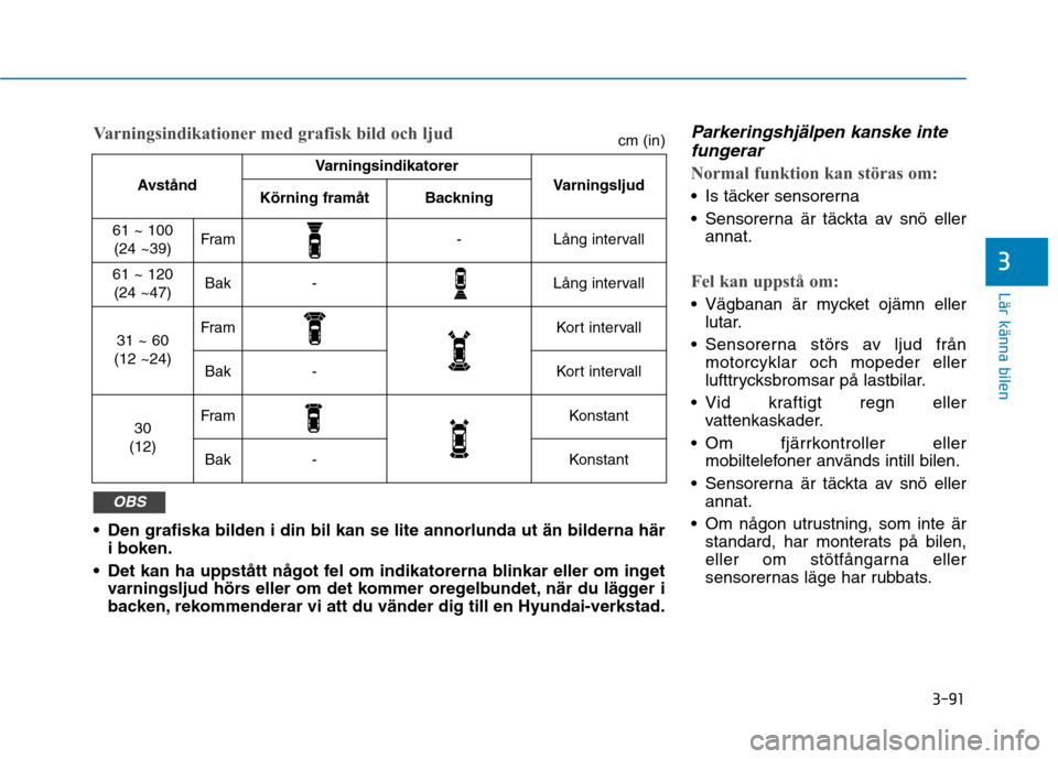 Hyundai Ioniq Electric 2017  Ägarmanual (in Swedish) 3-91
Lär känna bilen
3
Parkeringshjälpen kanske intefungerar
Normal funktion kan störas om:
 Is täcker sensorerna 
 Sensorerna är täckta av snö eller annat.
Fel kan uppstå om:
 Vägbanan är 
