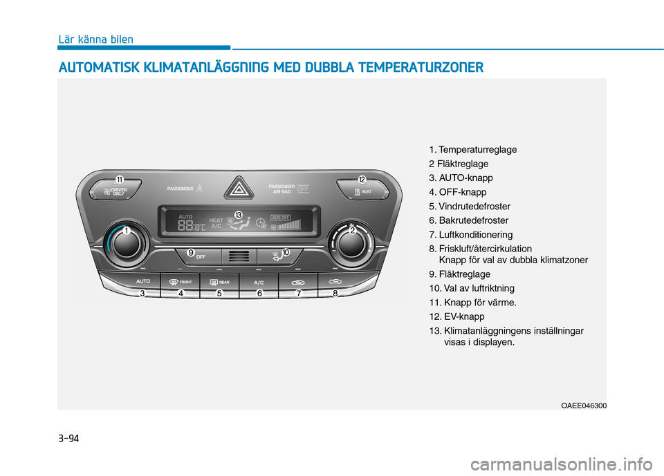 Hyundai Ioniq Electric 2017  Ägarmanual (in Swedish) 3-94
Lär känna bilen
AAUU TTOO MM AATTIISS KK   KK LLIIMM AATTAA NN LLÄÄ GG GGNN IINN GG  MM EEDD   DD UU BBBBLLAA   TT EEMM PPEERR AA TTUU RRZZOO NNEERR
OAEE046300
1. Temperaturreglage 2 Fläktre