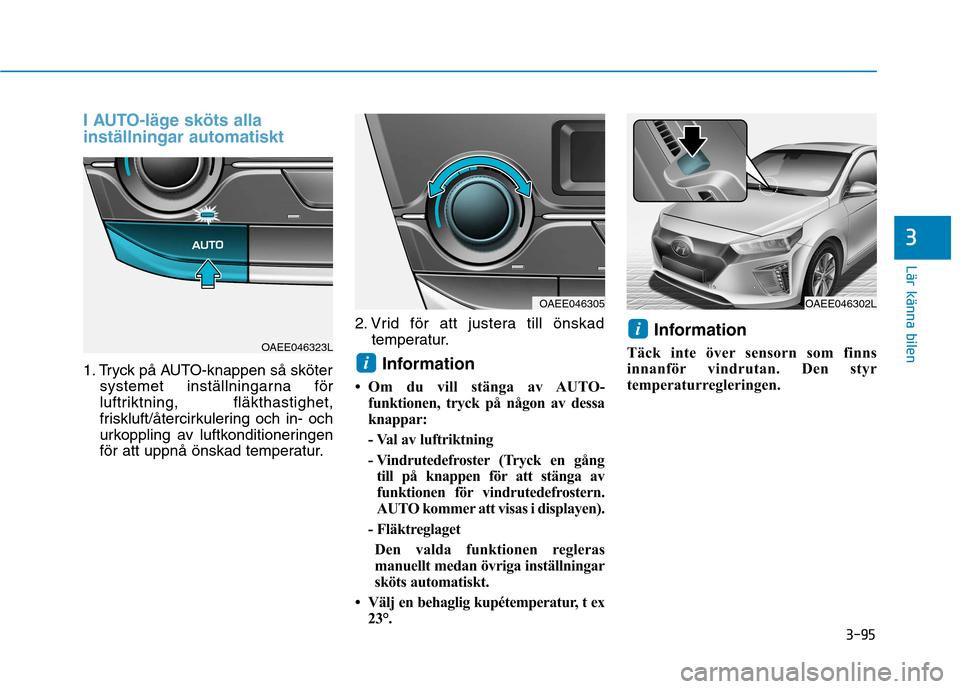 Hyundai Ioniq Electric 2017  Ägarmanual (in Swedish) 3-95
Lär känna bilen
3
I AUTO-läge sköts alla inställningar automatiskt
1. Tryck på AUTO-knappen så skötersystemet inställningarna för 
luftriktning, fläkthastighet,
friskluft/återcirkuler